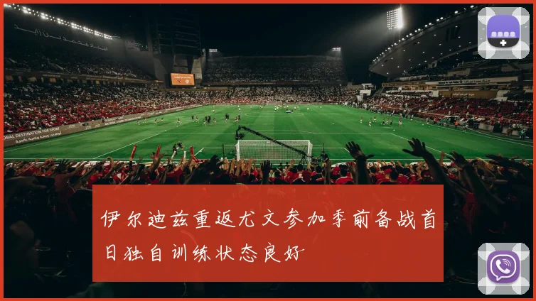 伊尔迪兹重返尤文参加季前备战首日独自训练状态良好
