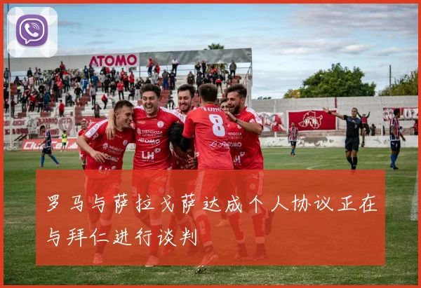 罗马与萨拉戈萨达成个人协议正在与拜仁进行谈判