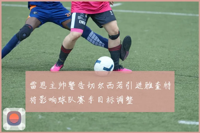 雷恩主帅警告切尔西若引进雅奎特将影响球队赛季目标调整