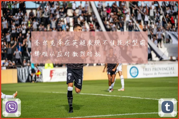齐尔克泽在英超表现不佳技术型前锋难以应对激烈对抗