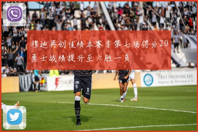 穆迪再创佳绩本赛季第七场得分20勇士战绩提升至六胜一负
