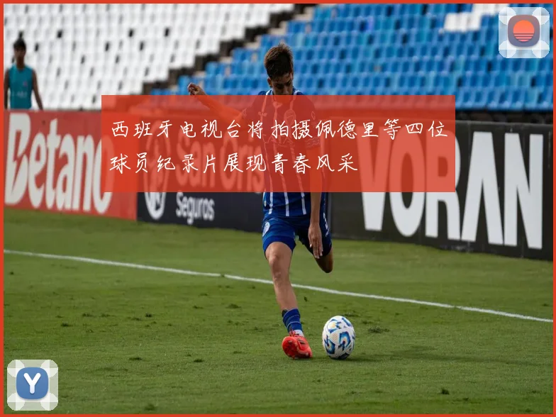 西班牙电视台将拍摄佩德里等四位球员纪录片展现青春风采