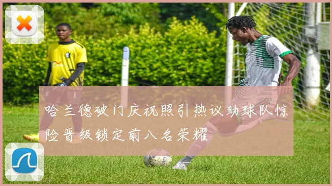 哈兰德破门庆祝照引热议助球队惊险晋级锁定前八名荣耀